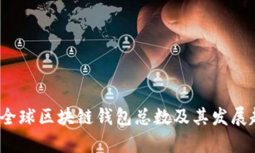 2023年全球区块链钱包总数及其发展趋势分析