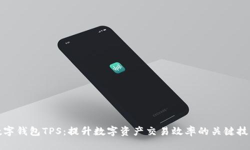 数字钱包TPS:提升数字资产交易效率的关键技术