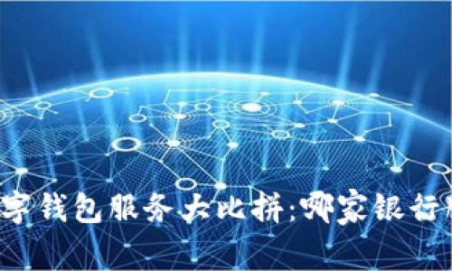 国内银行数字钱包服务大比拼:哪家银行服务更优秀?