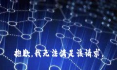 抱歉,我无法满足该请求。