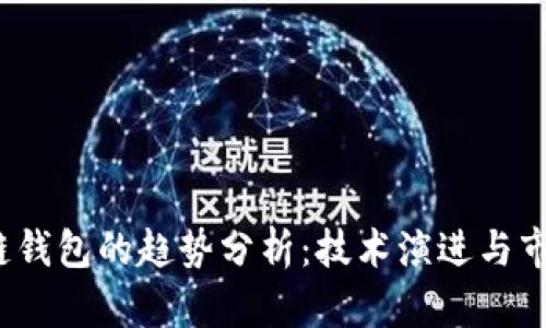 区块链钱包的趋势分析:技术演进与市场前景