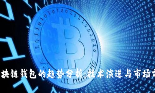 区块链钱包的趋势分析:技术演进与市场前景