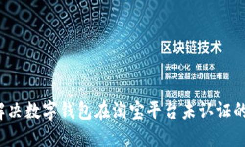 如何解决数字钱包在淘宝平台未认证的问题？