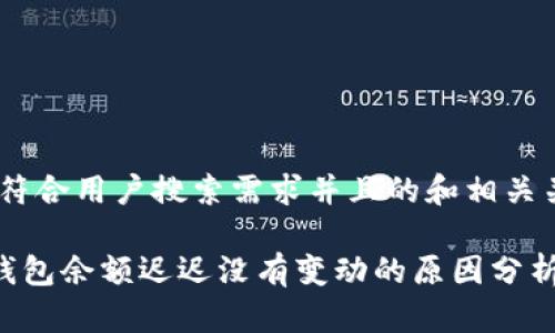 下面是一个符合用户搜索需求并且的和相关关键词：

tpWallet 钱包余额迟迟没有变动的原因分析及解决方法