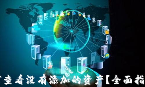 
tpWallet如何查看没有添加的资产？全面指南与实用技巧