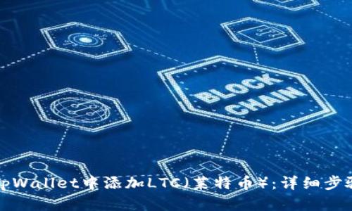 如何在tpWallet中添加LTC（莱特币）：详细步骤与技巧