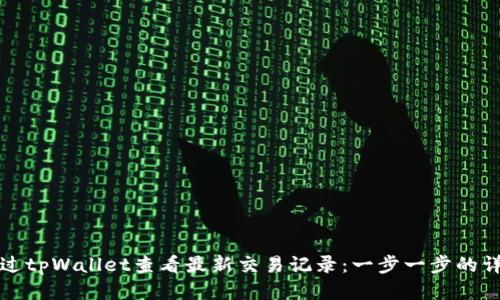 如何通过tpWallet查看最新交易记录：一步一步的详细指南