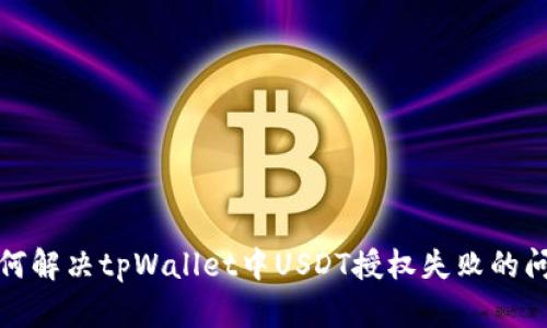 如何解决tpWallet中USDT授权失败的问题